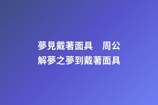 夢見戴著面具　周公解夢之夢到戴著面具